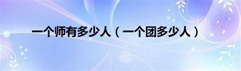 一個師有多少人|一个师一个团,一个营,一个连,一个排,一个班,各是多少人？